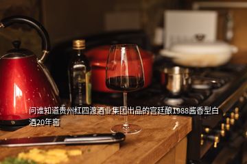 問誰知道貴州紅四渡酒業集團出品的宮廷釀1988醬香型白酒20年窖