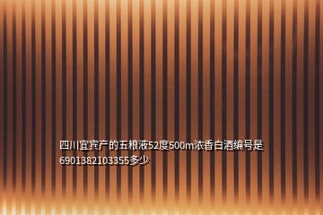 四川宜賓產的五糧液52度500m濃香白酒編號是6901382103355多少