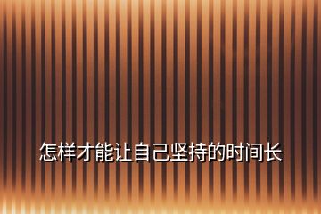 怎樣才能讓自己堅持的時間長