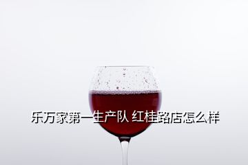 樂萬家第一生產隊 紅桂路店怎么樣