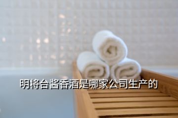 明將臺醬香酒是哪家公司生產的