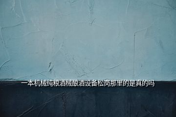 一本機械純糧酒械釀酒設備松崗那里的是真的嗎