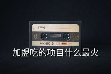 加盟吃的項目什么最火