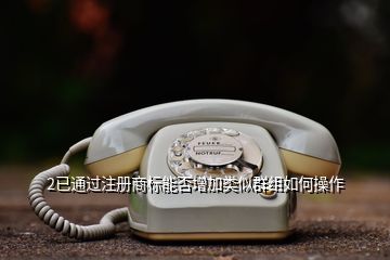 2已通過注冊商標能否增加類似群組如何操作
