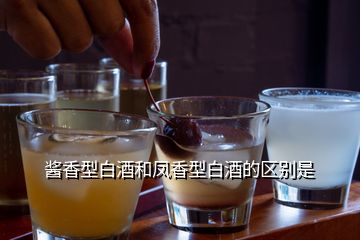 醬香型白酒和鳳香型白酒的區別是