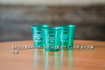 普陀區交通路4703弄6號樓1402室 是什么公司啊 是不是騙子啊