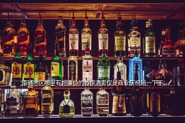 南通地區哪里有超廉價的香檳酒賣僅是商業慶祝用一下下的