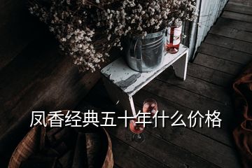 鳳香經典五十年什么價格