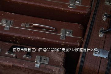 南京市鼓樓區山西路68號頤和商廈21樓F座是什么公司