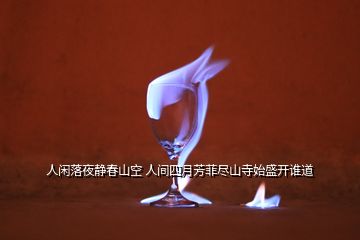 人閑落夜靜春山空 人間四月芳菲盡山寺始盛開誰道