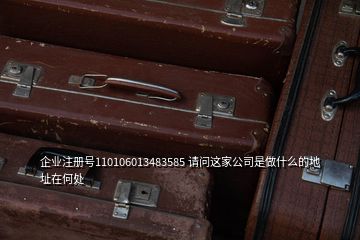 企業注冊號110106013483585 請問這家公司是做什么的地址在何處