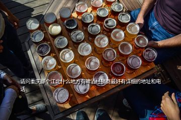 請問重慶那個江北什么地方有啤酒經銷商最好有詳細的地址和電話
