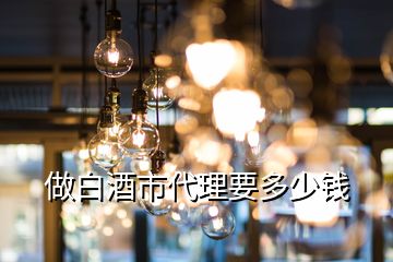 做白酒市代理要多少錢