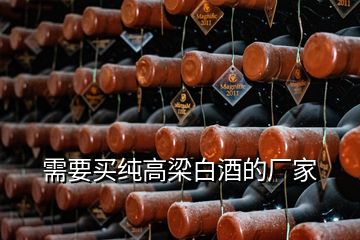 需要買(mǎi)純高梁白酒的廠家