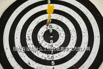 現在有沒有什么工作只收高中文憑的人啊