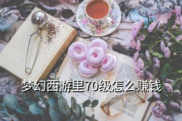 夢幻西游里70級怎么賺錢