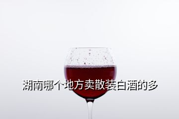 湖南哪個地方賣散裝白酒的多