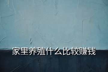 家里養殖什么比較賺錢