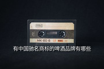 有中國馳名商標的啤酒品牌有哪些