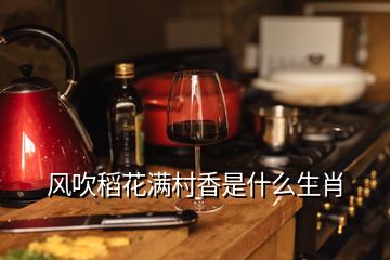 風吹稻花滿村香是什么生肖