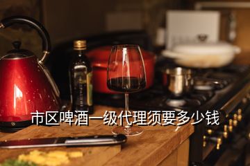 市區啤酒一級代理須要多少錢