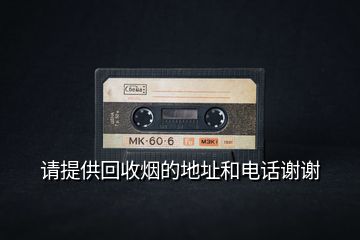 請提供回收煙的地址和電話謝謝