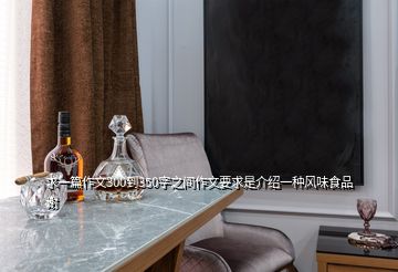求一篇作文300到350字之間作文要求是介紹一種風味食品謝