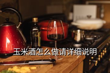 玉米酒怎么做請詳細說明
