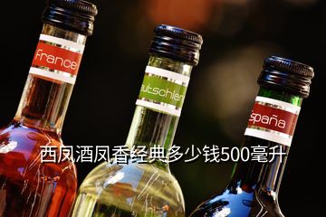 西鳳酒鳳香經典多少錢500毫升