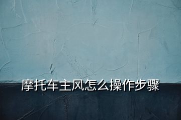 摩托車主風怎么操作步驟