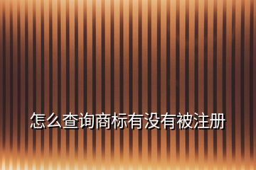 怎么查詢商標有沒有被注冊