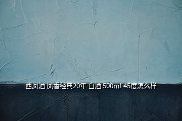 西鳳酒 鳳香經典20年 白酒 500ml 45度怎么樣