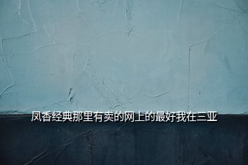鳳香經典那里有賣的網上的最好我在三亞