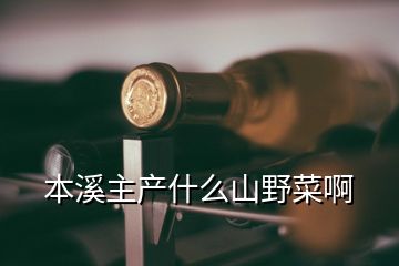 本溪主產什么山野菜啊
