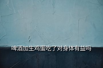 啤酒加生雞蛋吃了對身體有益嗎