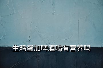 生雞蛋加啤酒喝有營養嗎