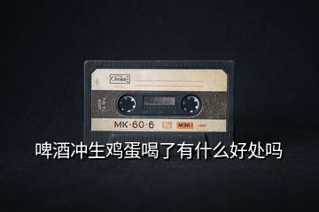 啤酒沖生雞蛋喝了有什么好處嗎