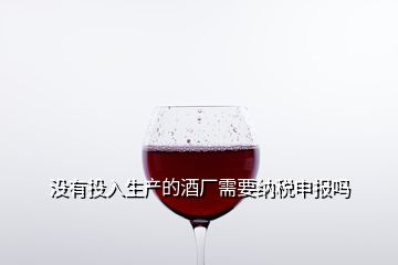 沒有投入生產的酒廠需要納稅申報嗎
