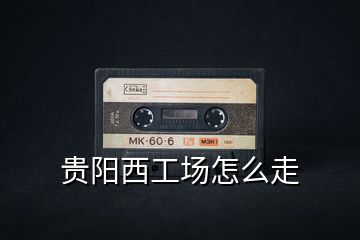 貴陽西工場怎么走