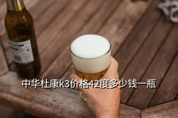 中華杜康k3價(jià)格42度多少錢一瓶