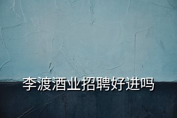 李渡酒業招聘好進嗎