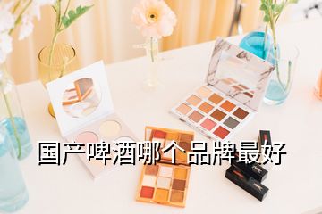 國產啤酒哪個品牌最好
