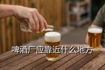 啤酒廠應靠近什么地方
