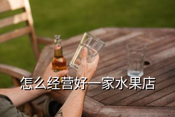 怎么經營好一家水果店