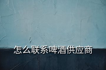 怎么聯系啤酒供應商