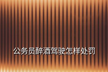 公務員醉酒駕駛怎樣處罰