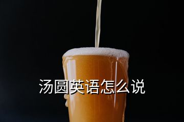 湯圓英語(yǔ)怎么說