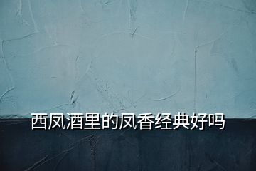 西鳳酒里的鳳香經典好嗎