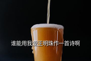 誰能用我愛王明珠作一首詩啊
