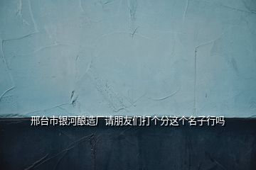 邢臺(tái)市銀河釀造廠請(qǐng)朋友們打個(gè)分這個(gè)名子行嗎